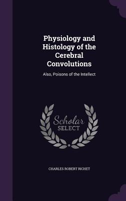 Physiology and Histology of the Cerebral Convolutions: Also, Poisons of the Intellect - Richet, Charles Robert