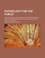 Physiology for the Public: Plain Principles and Rules for the Preservation of the Functions of Both Body and Mind in a State of Health, Lectures