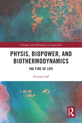 Physis, Biopower, and Biothermodynamics: The Fire of Life - Leff, Enrique