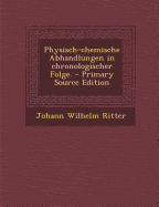 Physisch-Chemische Abhandlungen in Chronologischer Folge. - Primary Source Edition - Ritter, Johann Wilhelm