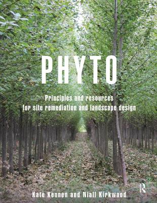 Phyto: Principles and Resources for Site Remediation and Landscape Design - Kennen, Kate, and Kirkwood, Niall