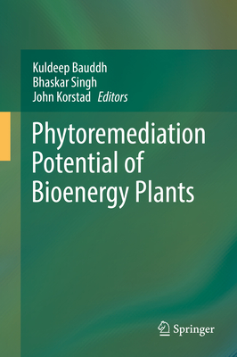 Phytoremediation Potential of Bioenergy Plants - Bauddh, Kuldeep (Editor), and Singh, Bhaskar (Editor), and Korstad, John (Editor)