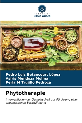 Phytoth?rapie - Betancourt L?pez, Pedro Luis, and Mendoza Molina, Asiris, and Trujillo Pedroza, Perla M