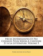 Pices Intressantes Et Peu Connues Pour Servir  L'histoire Et  La Littrature, Volume 5