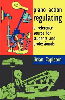 Piano Action Regulating: A Reference Source for Students and Professionals - Capleton, Brian