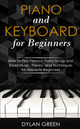 Piano and Keyboard for Beginners: How to Play Famous Piano Songs and Read Music. Theory, and Techniques for Absolute Beginners