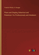 Piano and Singing, Didactical and Polemical. For Professionals and Amateurs