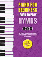 Piano for Beginners - Learn to Play Hymns: The Ultimate Beginner Piano Songbook with Lessons on Reading Notes and 50 Beloved Hymns