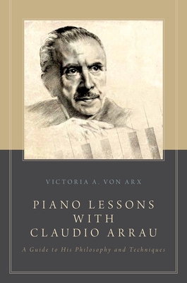 Piano Lessons with Claudio Arrau: A Guide to His Philosophy and Techniques - Von Arx, Victoria A