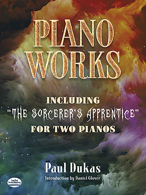 Piano Works: Including the Sorcerer's Apprentice for Two Pianos - Dukas, Paul, and Glover, Daniel (Introduction by)