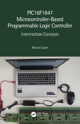 PIC16F1847 Microcontroller-Based Programmable Logic Controller: Intermediate Concepts - Uzam, Murat