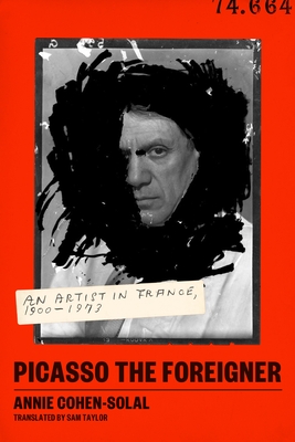 Picasso the Foreigner: An Artist in France, 1900-1973 - Cohen-Solal, Annie, and Taylor, Sam (Translated by)