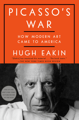 Picasso's War: How Modern Art Came to America - Eakin, Hugh