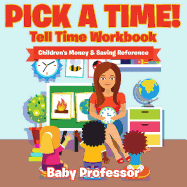 Pick A Time! - Tell Time Workbook: Children's Money & Saving Reference