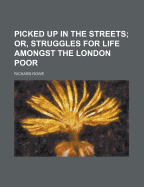 Picked Up in the Streets; Or, Struggles for Life Amongst the London Poor