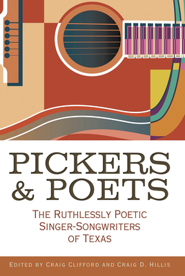 Pickers and Poets: The Ruthlessly Poetic Singer-Songwriters of Texas - Clifford, Craig E (Editor), and Hillis, Craig (Editor), and Patoski, Joe Nick (Contributions by)