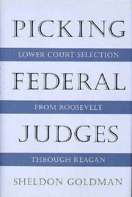 Picking Federal Judges: Lower Court Selection from Roosevelt Through Reagan - Goldman, Sheldon, Professor