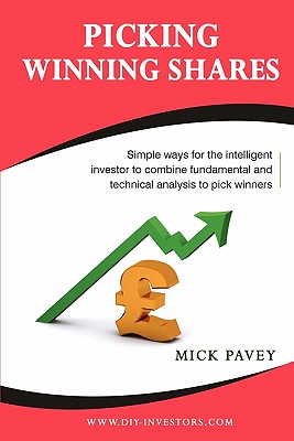 Picking Winning Shares: Simple Ways for the Intelligent Investor to Combine Fundamental and Technical Analysis to Pick Winners and How to Find Big Profits Among the Bruised Battered or Depressed Stocks That Nobody Wants - Pavey, Mick