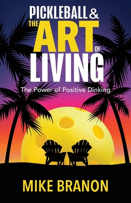Pickleball and the Art of Living: The Power of Positive Dinking - Branon, Mike
