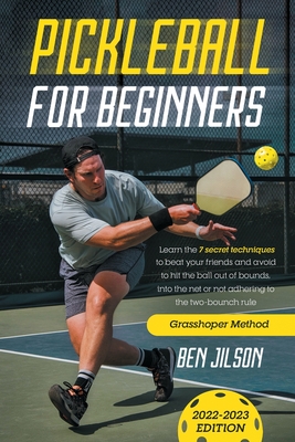 Pickleball for Beginners: Learn the 7 Secret Techniques to Beat Your Friends & Avoid to Hit the Ball Out of Bounds, Into the Net or Not Adhering to the Two-bounce Rule Grasshopper Method - Jilson, Ben