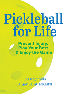 Pickleball for Life: Prevent Injury, Play Your Best, & Enjoy the Game - Reynolds, Jes, and Saint, Sanjay