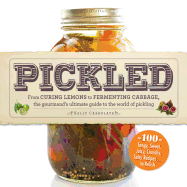 Pickled: From Curing Lemons to Fermenting Cabbage, the Gourmand's Ultimate Guide to the World of Pickling