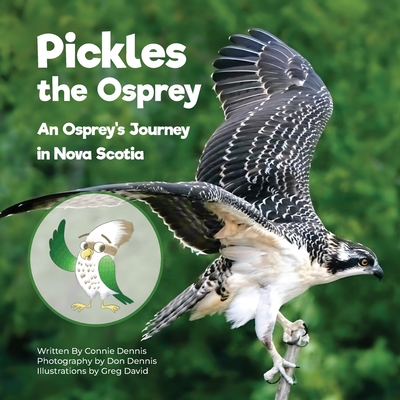 Pickles the Osprey: An Osprey's Journey in Nova Scotia - Dennis, Connie, and Dennis, Don (Photographer)