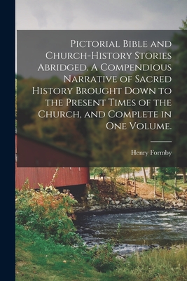 Pictorial Bible and Church-history Stories Abridged. A Compendious Narrative of Sacred History Brought Down to the Present Times of the Church, and Complete in One Volume. - Formby, Henry 1817-1884