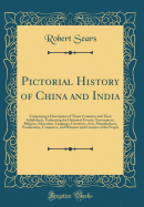 Pictorial History of China and India: Comprising a Description of Those Countries and Their Inhabitants, Embracing the Historical Events, Government, Religion, Education, Language, Literature, Arts, Manufactures, Productions, Commerce, and Manners and Cus