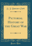 Pictorial History of the Great War (Classic Reprint)