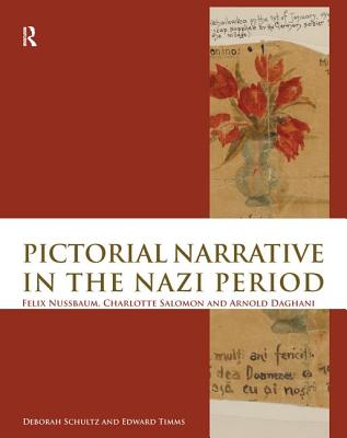 Pictorial Narrative in the Nazi Period: Felix Nussbaum, Charlotte Salomon and Arnold Daghani - Schultz, Deborah, and Timms, Edward