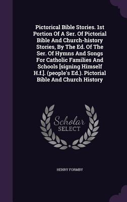 Pictorical Bible Stories. 1st Portion Of A Ser. Of Pictorial Bible And Church-history Stories, By The Ed. Of The Ser. Of Hymns And Songs For Catholic Families And Schools [signing Himself H.f.]. (people's Ed.). Pictorial Bible And Church History - Formby, Henry