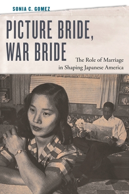 Picture Bride, War Bride: The Role of Marriage in Shaping Japanese America - Gomez, Sonia C