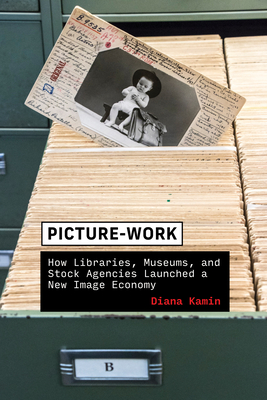 Picture-Work: How Libraries, Museums, and Stock Agencies Launched a New Image Economy - Kamin, Diana