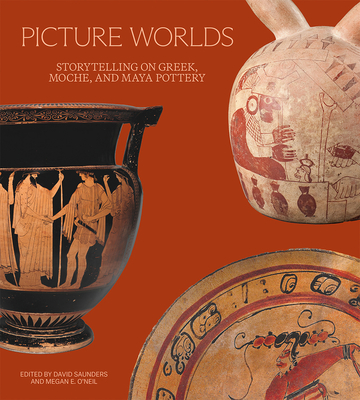 Picture Worlds: Storytelling on Greek, Moche, and Maya Pottery - Saunders, David (Editor), and O'Neil, Megan E (Editor), and Lynch, Kathleen (Contributions by)