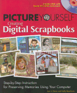 Picture Yourself Creating Digital Scrapbooks: Step-By-Step Instruction for Preserving Memories Using Your Computer