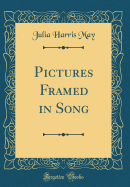 Pictures Framed in Song (Classic Reprint)