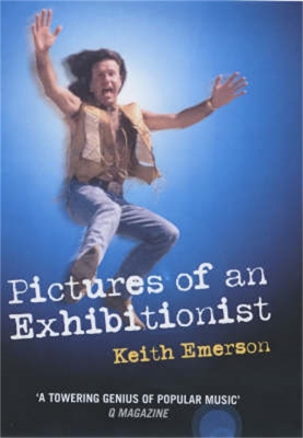 Pictures of an Exhibitionist: From the Nice to Emerson Lake and Palmer - The True Story of the Man Who Changed the Sound of Rock - Emerson, Keith