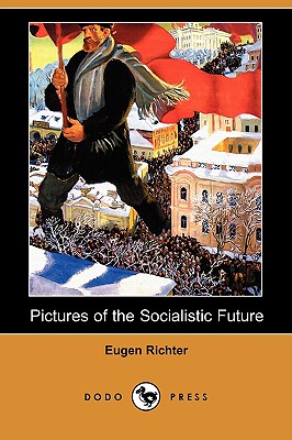 Pictures of the Socialistic Future (Dodo Press) - Richter, Eugene, and Wright, Henry (Translated by), and MacKay, Thomas, Mr. (Introduction by)