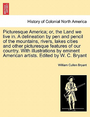 Picturesque America; Or, the Land We Live In. a Delineation by Pen and Pencil of the Mountains, Rivers, Lakes Cities and Other Picturesque Features of Our Country. with Illustrations by Eminent American Artists. Edited by W. C. Bryant Vol. II - Bryant, William Cullen