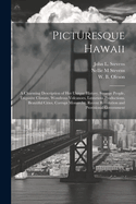 Picturesque Hawaii; A Charming Description of Her Unique History, Strange People, Exquisite Climate, Wondrous Volcanoes, Luxurious Productions, Beautiful Cities, Corrupt Monarchy, Recent Revolution and Provisional Government