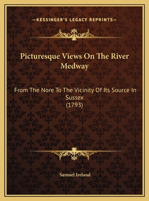 Picturesque Views on the River Medway: From the Nore to the Vicinity of Its Source in Sussex (1793) - Ireland, Samuel