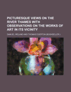 Picturesque Views on the River Thames with Observations on the Works of Art in Its Vicinity