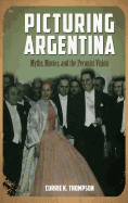 Picturing Argentina: Myths, Movies, and the Peronist Vision - Thompson, Currie K