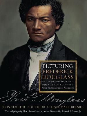 Picturing Frederick Douglass: An Illustrated Biography of the Nineteenth Century's Most Photographed American - Stauffer, John, and Trodd, Zoe, and Bernier, Celeste-Marie, Professor