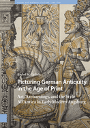 Picturing German Antiquity in the Age of Print: Art, Archaeology, and the Style All'Antica in Early Modern Augsburg