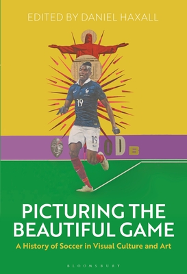 Picturing the Beautiful Game: A History of Soccer in Visual Culture and Art - Haxall, Daniel, Dr. (Editor)