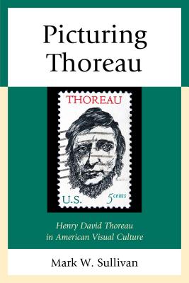 Picturing Thoreau: Henry David Thoreau in American Visual Culture - Sullivan, Mark W.