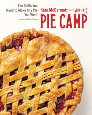 Pie Camp: The Skills You Need to Make Any Pie You Want - McDermott, Kate