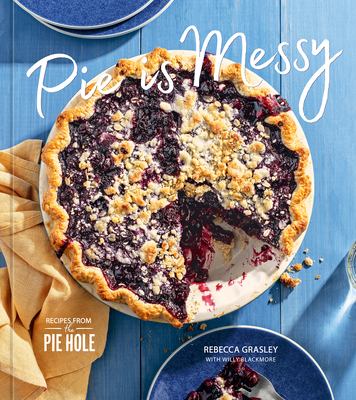 Pie Is Messy: Recipes from the Pie Hole: A Baking Book - Grasley, Rebecca, and Blackmore, Willy